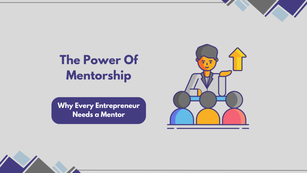 The Power Of Mentorship: Why Every Entrepreneur Needs A Mentor?